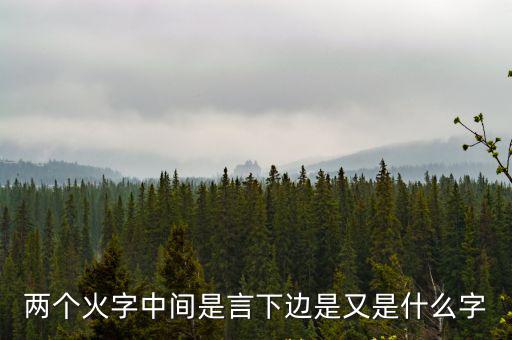 兩個火字中間是言下邊是又是什么字