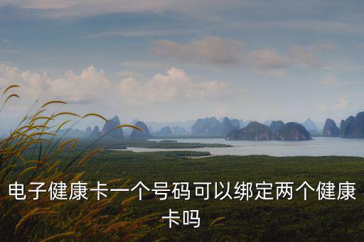 電子健康卡是什么，電子健康卡一個號碼可以綁定兩個健康卡嗎