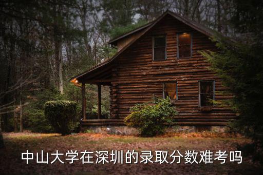 中山大學(xué)在深圳的錄取分?jǐn)?shù)難考嗎