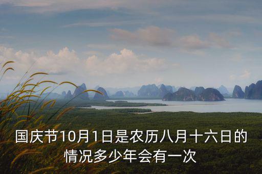 國慶節10月1日是農歷八月十六日的情況多少年會有一次