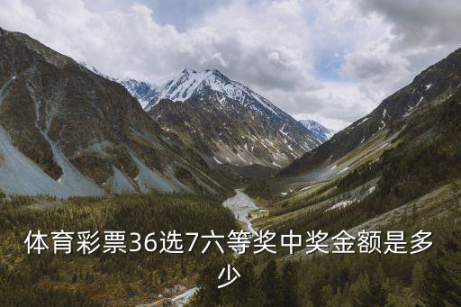 體育彩票36選7六等獎中獎金額是多少