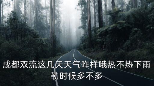 成都雙流這幾天天氣咋樣哦熱不熱下雨勒時候多不多