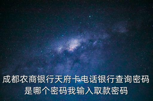 成都農商銀行客服電話，成都農商銀行天府卡電話銀行查詢密碼是哪個密碼我輸入取款密碼