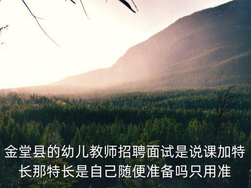 金堂縣的幼兒教師招聘面試是說課加特長那特長是自己隨便準備嗎只用準