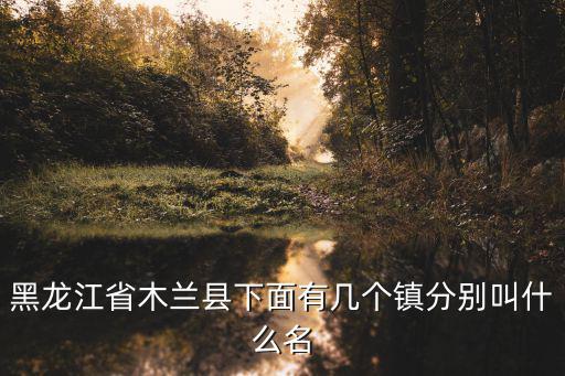 木蘭鎮，哈爾濱市木蘭鎮縣木蘭鎮是黑龍省最貧困的鎮嗎