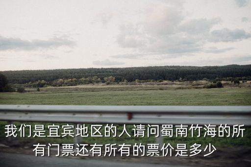 我們是宜賓地區(qū)的人請(qǐng)問蜀南竹海的所有門票還有所有的票價(jià)是多少