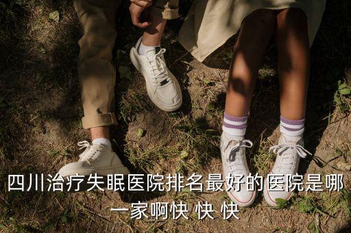 四川治療失眠醫院排名最好的醫院是哪一家啊快 快 快