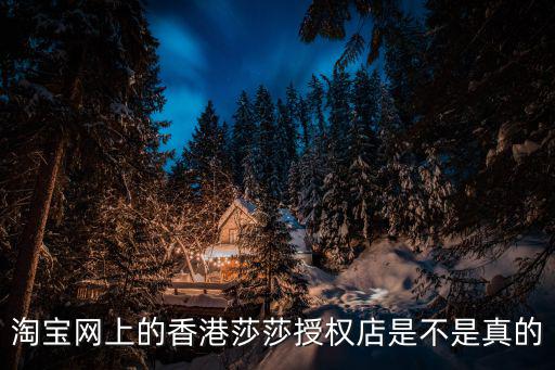 淘寶網上的香港莎莎授權店是不是真的