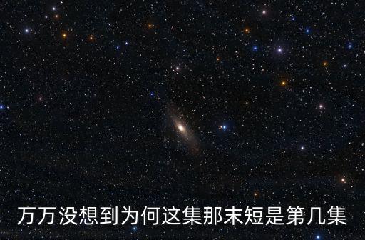 萬萬沒想到為何這集那末短是第幾集