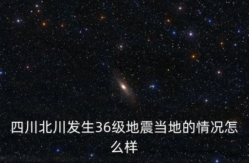四川北川發生36級地震當地的情況怎么樣