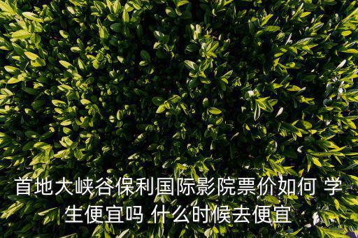 首地大峽谷保利國(guó)際影院票價(jià)如何 學(xué)生便宜嗎 什么時(shí)候去便宜