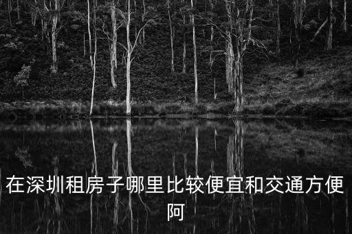 在深圳租房子哪里比較便宜和交通方便阿