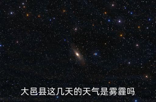大邑天氣，大邑縣這幾天的天氣是霧霾嗎