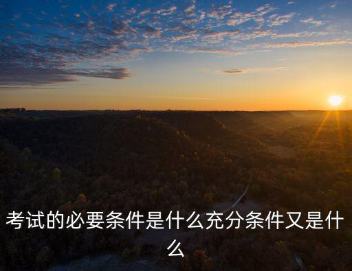 考試的必要條件是什么充分條件又是什么