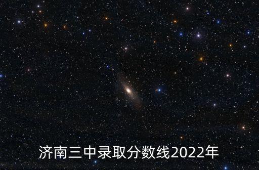 濟(jì)南三中錄取分?jǐn)?shù)線2022年