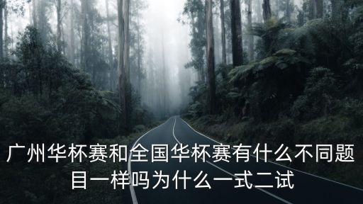 廣州華杯賽和全國(guó)華杯賽有什么不同題目一樣嗎為什么一式二試