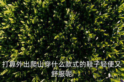 打算外出爬山穿什么款式的鞋子輕便又舒服呢