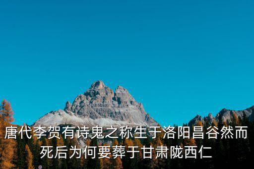 唐代李賀有詩鬼之稱生于洛陽昌谷然而死后為何要葬于甘肅隴西仁