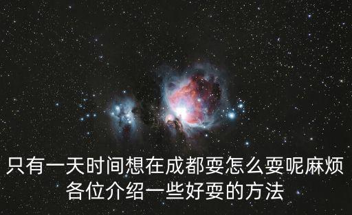 只有一天時間想在成都耍怎么耍呢麻煩各位介紹一些好耍的方法