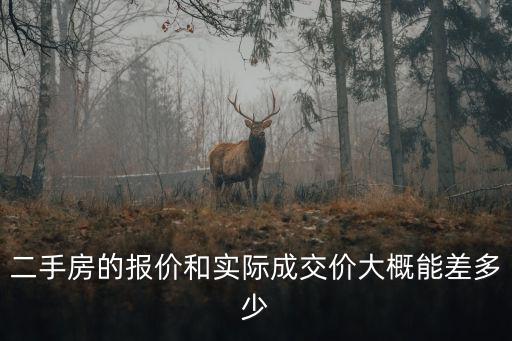 二手房的報(bào)價(jià)和實(shí)際成交價(jià)大概能差多少