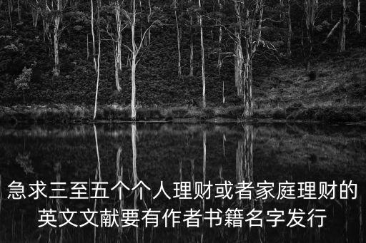 急求三至五個個人理財或者家庭理財的英文文獻要有作者書籍名字發行