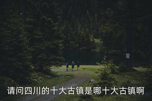 請問四川的十大古鎮是哪十大古鎮啊