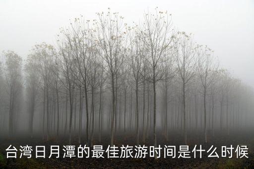 臺灣日月潭的最佳旅游時間是什么時候