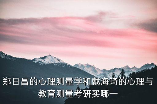 鄭日昌的心理測量學和戴海琦的心理與教育測量考研買哪一