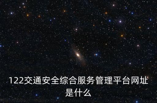 122交通安全綜合服務管理平臺網址是什么