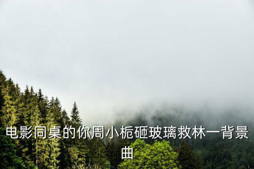 電影同桌的你周小梔砸玻璃救林一背景曲