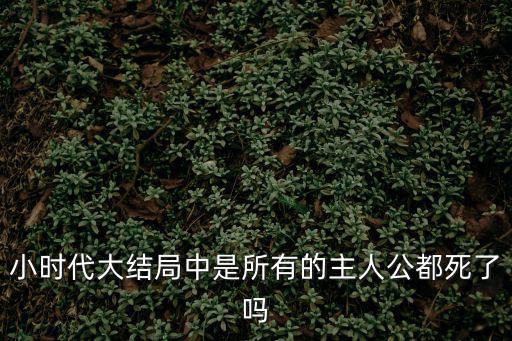 小時(shí)代大結(jié)局中是所有的主人公都死了嗎