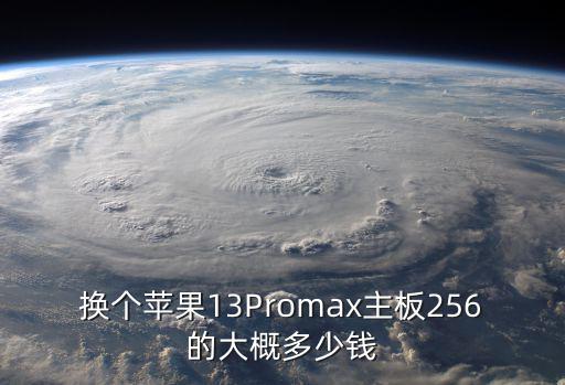 換個蘋果13Promax主板256的大概多少錢