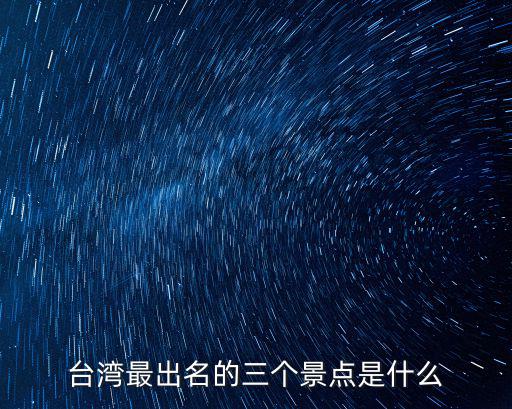 臺(tái)灣最出名的三個(gè)景點(diǎn)是什么