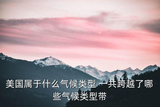 美國屬于什么氣候類型 一共跨越了哪些氣候類型帶