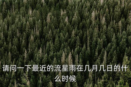 請問一下最近的流星雨在幾月幾日的什么時候