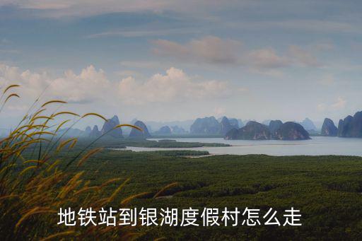 地鐵站到銀湖度假村怎么走