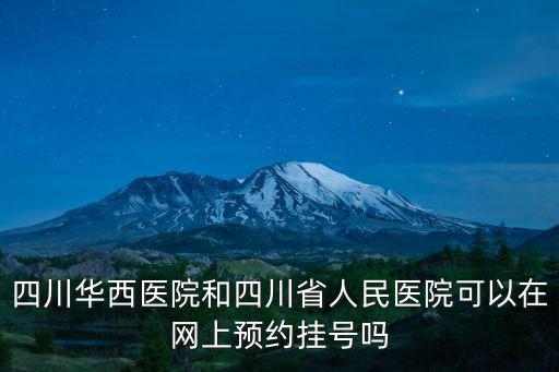 四川華西醫院和四川省人民醫院可以在網上預約掛號嗎