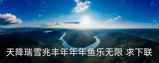 天降瑞雪兆豐年年年魚樂無限 求下聯
