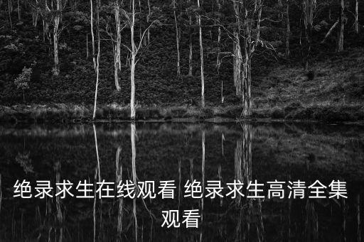 絕錄求生在線觀看 絕錄求生高清全集觀看
