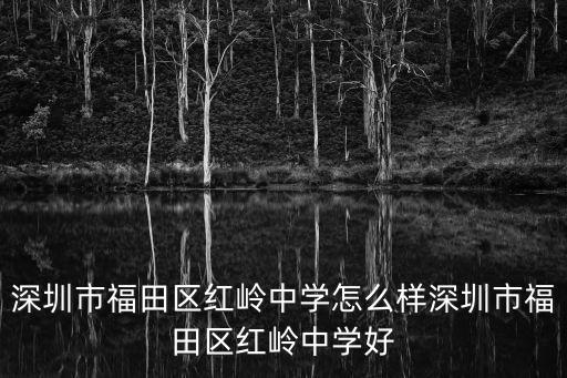 深圳市福田區(qū)紅嶺中學(xué)怎么樣深圳市福田區(qū)紅嶺中學(xué)好
