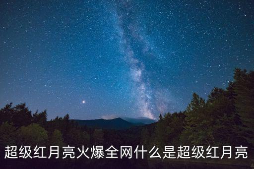 超級(jí)紅月亮火爆全網(wǎng)什么是超級(jí)紅月亮