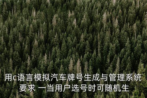 用c語言模擬汽車牌號生成與管理系統 要求 一當用戶選號時可隨機生