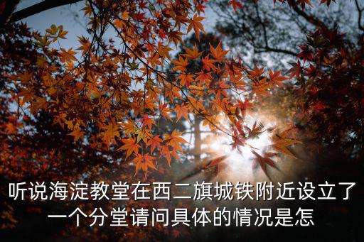 聽說海淀教堂在西二旗城鐵附近設(shè)立了一個分堂請問具體的情況是怎
