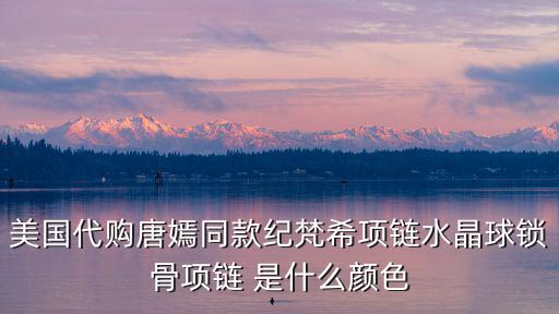 美國代購唐嫣同款紀梵希項鏈水晶球鎖骨項鏈 是什么顏色