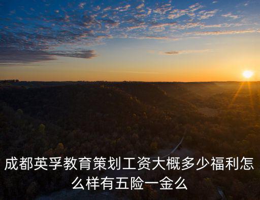 成都英孚教育策劃工資大概多少福利怎么樣有五險一金么