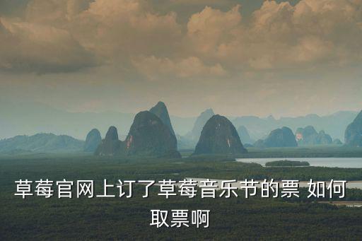 草莓官網上訂了草莓音樂節的票 如何取票啊
