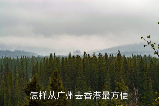 廣州到香港，廣州到香港怎么走最方便