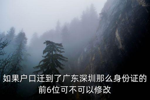 如果戶口遷到了廣東深圳那么身份證的前6位可不可以修改