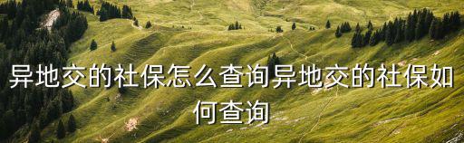 異地交的社保怎么查詢異地交的社保如何查詢
