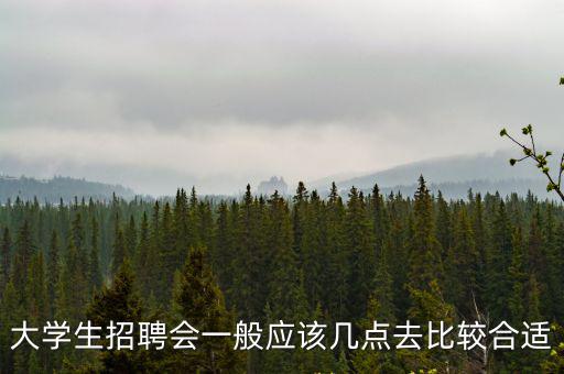 大學(xué)生招聘會(huì)一般應(yīng)該幾點(diǎn)去比較合適